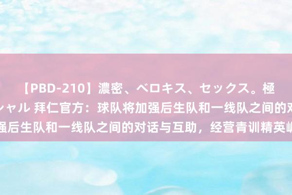 【PBD-210】濃密、ベロキス、セックス。極上接吻性交 8時間スペシャル 拜仁官方：球队将加强后生队和一线队之间的对话与互助，经营青训精英崛起