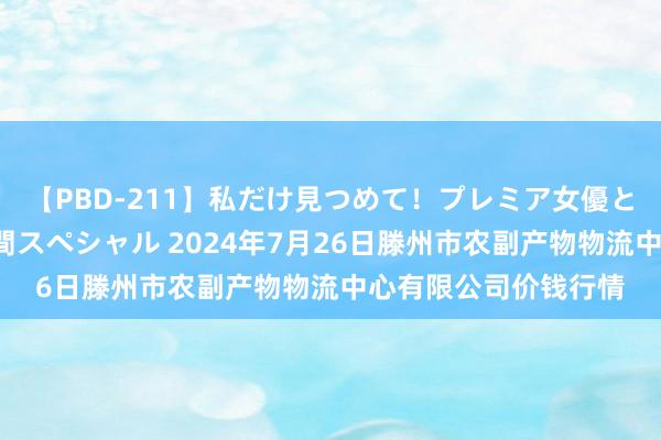 【PBD-211】私だけ見つめて！プレミア女優と主観でセックス8時間スペシャル 2024年7月26日滕州市农副产物物流中心有限公司价钱行情