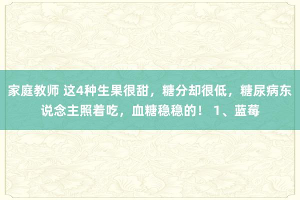 家庭教师 这4种生果很甜，糖分却很低，糖尿病东说念主照着吃，血糖稳稳的！ 1、蓝莓