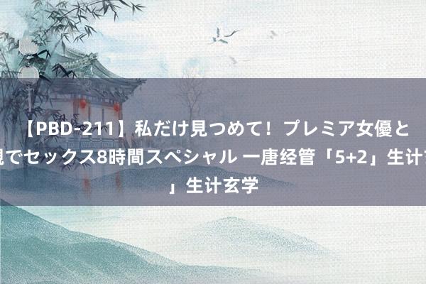 【PBD-211】私だけ見つめて！プレミア女優と主観でセックス8時間スペシャル 一唐经管「5+2」生计玄学