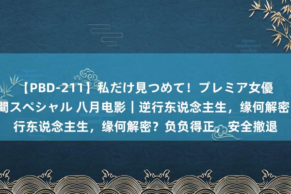 【PBD-211】私だけ見つめて！プレミア女優と主観でセックス8時間スペシャル 八月电影｜逆行东说念主生，缘何解密？负负得正，安全撤退