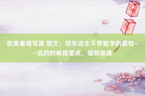 欧美童模写真 图文：怼东谈主不带脏字的狠句——说的时候疑望点，堤防挨揍