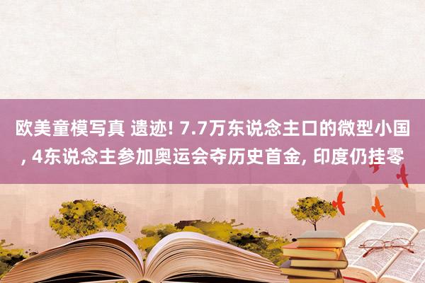 欧美童模写真 遗迹! 7.7万东说念主口的微型小国， 4东说念主参加奥运会夺历史首金， 印度仍挂零