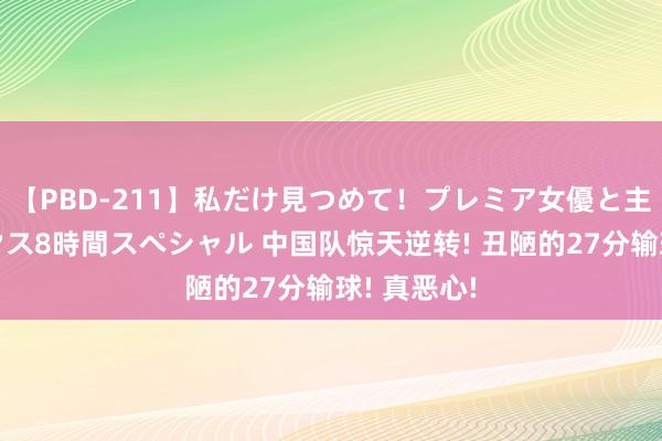 【PBD-211】私だけ見つめて！プレミア女優と主観でセックス8時間スペシャル 中国队惊天逆转! 丑陋的27分输球! 真恶心!