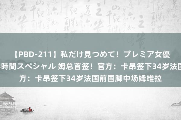 【PBD-211】私だけ見つめて！プレミア女優と主観でセックス8時間スペシャル 姆总首签！官方：卡昂签下34岁法国前国脚中场姆维拉