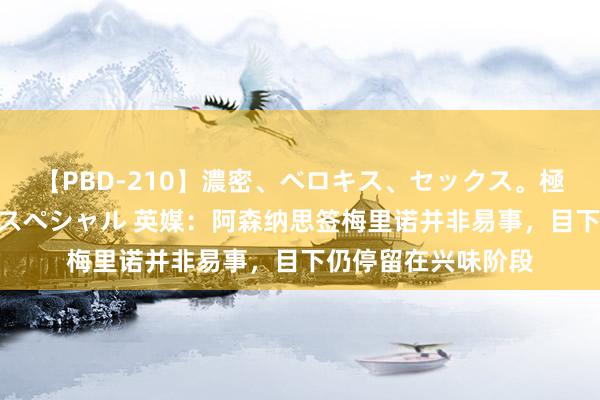 【PBD-210】濃密、ベロキス、セックス。極上接吻性交 8時間スペシャル 英媒：阿森纳思签梅里诺并非易事，目下仍停留在兴味阶段