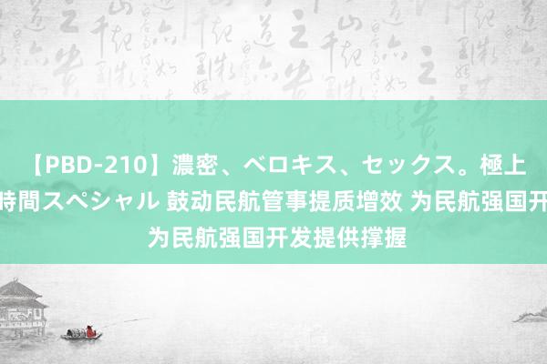 【PBD-210】濃密、ベロキス、セックス。極上接吻性交 8時間スペシャル 鼓动民航管事提质增效 为民航强国开发提供撑握