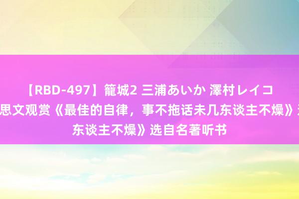 【RBD-497】籠城2 三浦あいか 澤村レイコ ASUKA 好意思文观赏《最佳的自律，事不拖话未几东谈主不燥》选自名著听书