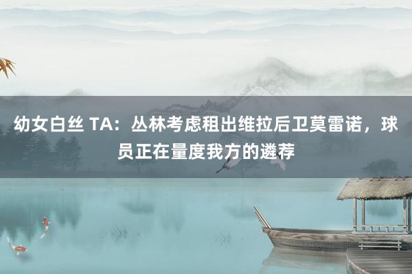 幼女白丝 TA：丛林考虑租出维拉后卫莫雷诺，球员正在量度我方的遴荐