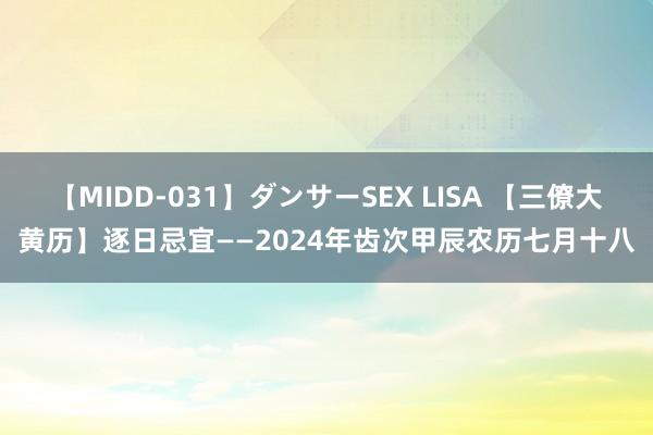 【MIDD-031】ダンサーSEX LISA 【三僚大黄历】逐日忌宜——2024年齿次甲辰农历七月十八