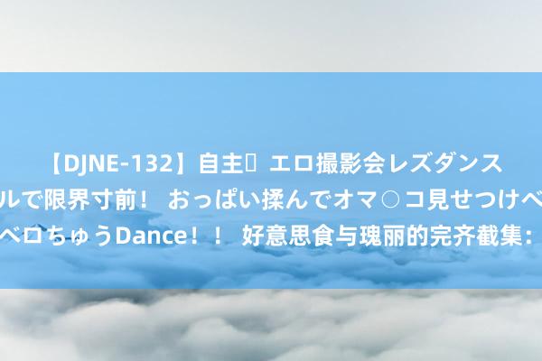 【DJNE-132】自主・エロ撮影会レズダンス 透け透けベビードールで限界寸前！ おっぱい揉んでオマ○コ見せつけベロちゅうDance！！ 好意思食与瑰丽的完齐截集：浅薄易作念的护肤食谱