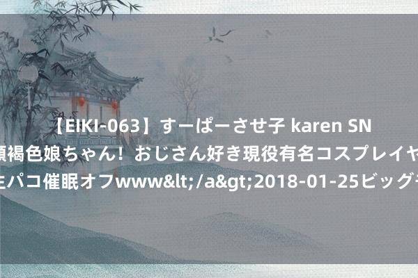 【EIKI-063】すーぱーさせ子 karen SNS炎上騒動でお馴染みのハーフ顔褐色娘ちゃん！おじさん好き現役有名コスプレイヤーの妊娠中出し生パコ催眠オフwww</a>2018-01-25ビッグモーカル&$EIKI119分钟 国内商品期货收盘 集运指数（欧线）涨超3%