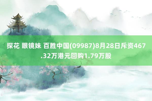 探花 眼镜妹 百胜中国(09987)8月28日斥资467.32万港元回购1.79万股