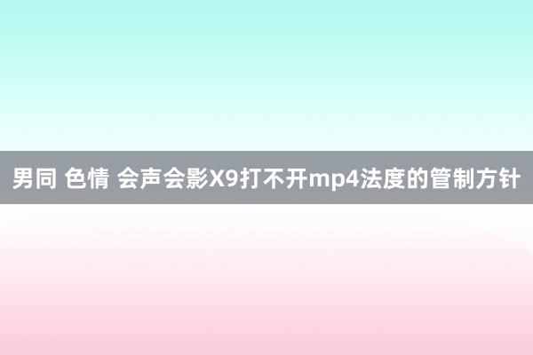 男同 色情 会声会影X9打不开mp4法度的管制方针