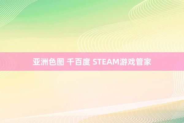 亚洲色图 千百度 STEAM游戏管家